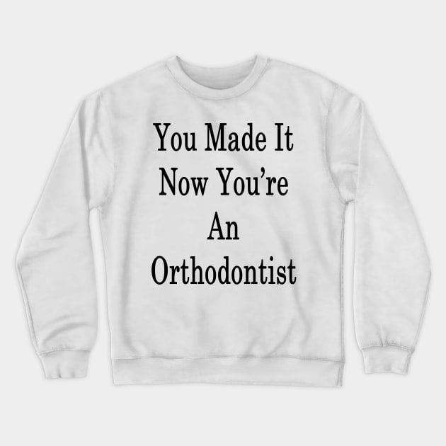 You Made It Now You're An Orthodontist Crewneck Sweatshirt by supernova23
